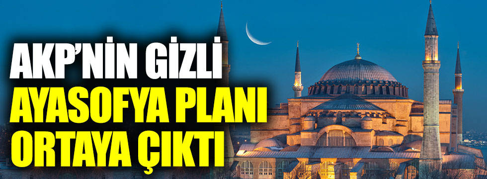 AKP'nin gizli Ayasofya planı ortaya çıktı