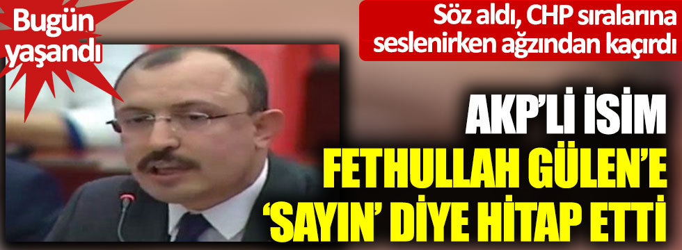 Söz aldı, CHP sıralarına seslenirken ağzından kaçırdı… AKP’li isim Fethullah Gülen’e ‘Sayın’ diye hitap etti