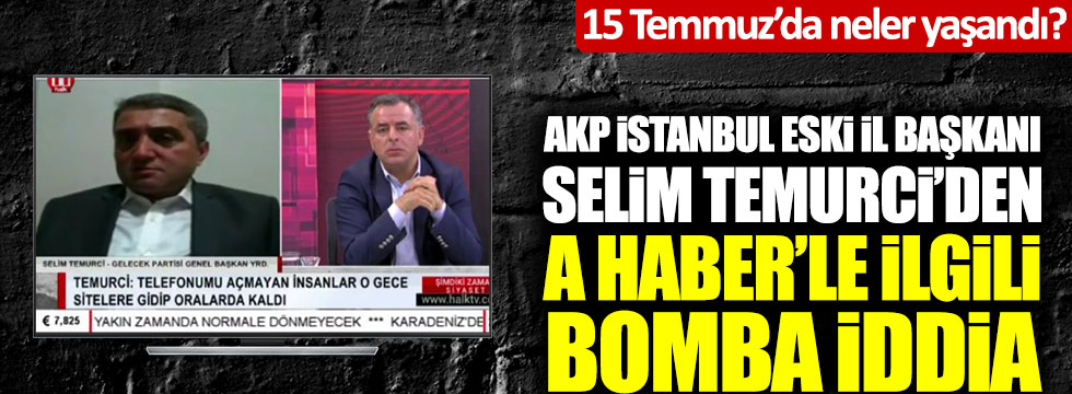 Selim Temurci'den A Haber'le ilgili bomba iddia! 15 Temmuz'da neler yaşandı?