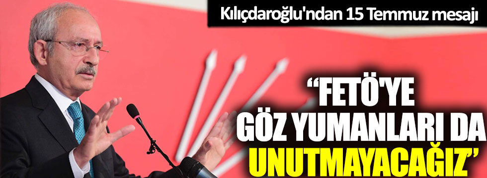 Kılıçdaroğlu'ndan 15 Temmuz mesajı: 'FETÖ'ye göz yumanları da unutmayacağız!'