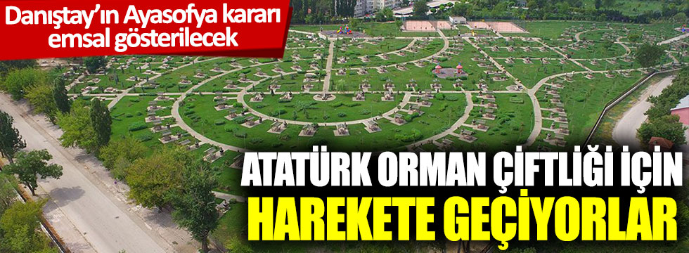 Danıştay’ın Ayasofya kararını emsal gösterilecek:  Atatürk Orman Çiftliği için harekete geçiyorlar