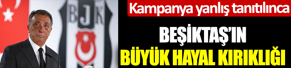 Kampanya yanlış tanıtılınca! Beşiktaş'ın büyük hayal kırıklığı