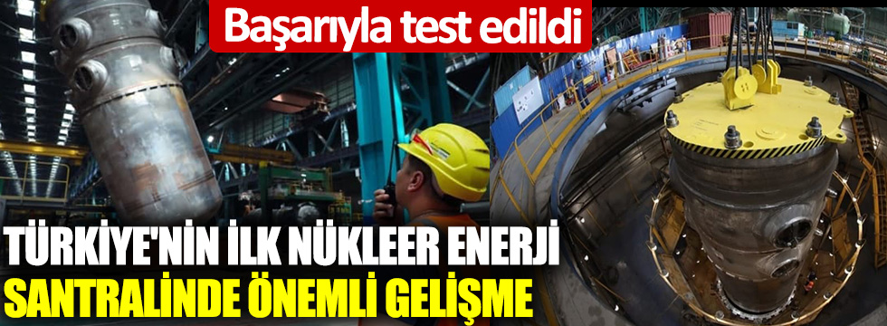 Türkiye'nin ilk nükleer enerji santralinde önemli gelişme: Başarıyla test edildi