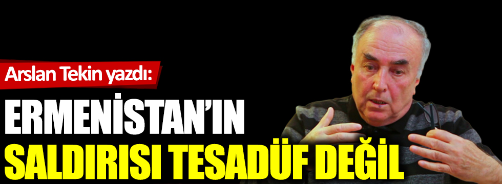 Ermenistan'ın saldırısı tesadüfî değil
