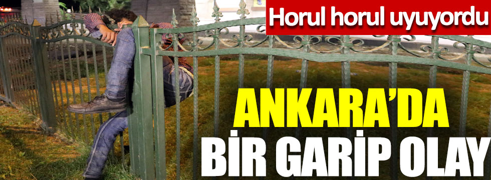 Ankara’da bir garip olay, horul horul uyuyordu
