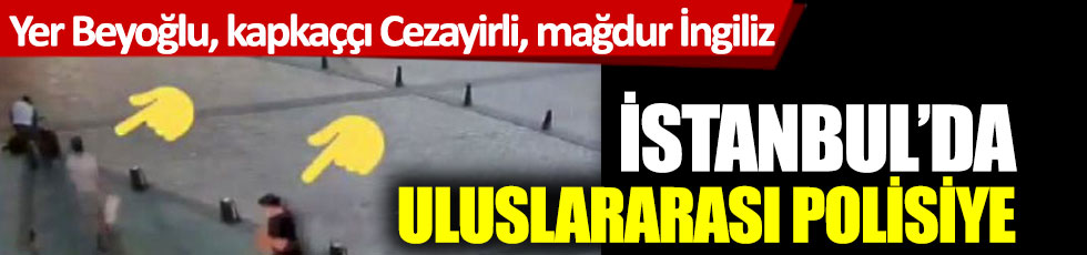 Yer Beyoğlu, kapkaççı Cezayirli, mağdur İngiliz: İstanbul'da uluslararası polisiye