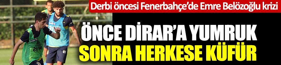 Derbi öncesi Fenerbahçe’de Emre Belözoğlu krizi! Önce Dirar'a yumruk sonra herkese küfür