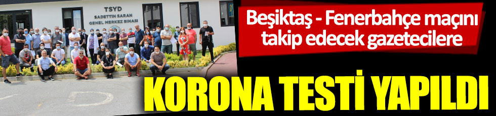 Beşiktaş – Fenerbahçe maçını takip edecek gazetecilere korona testi yapıldı