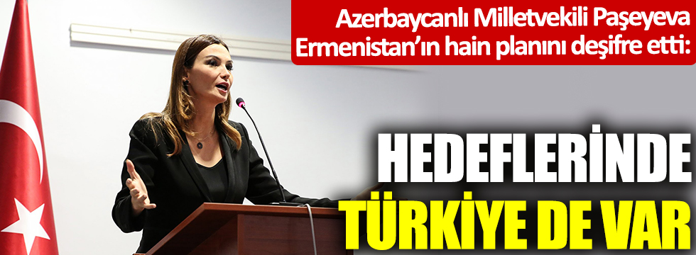 Azerbaycanlı Milletvekili Paşeyeva, Ermenistan'ın hain planını deşifre etti: Hedeflerinde Türkiye de var