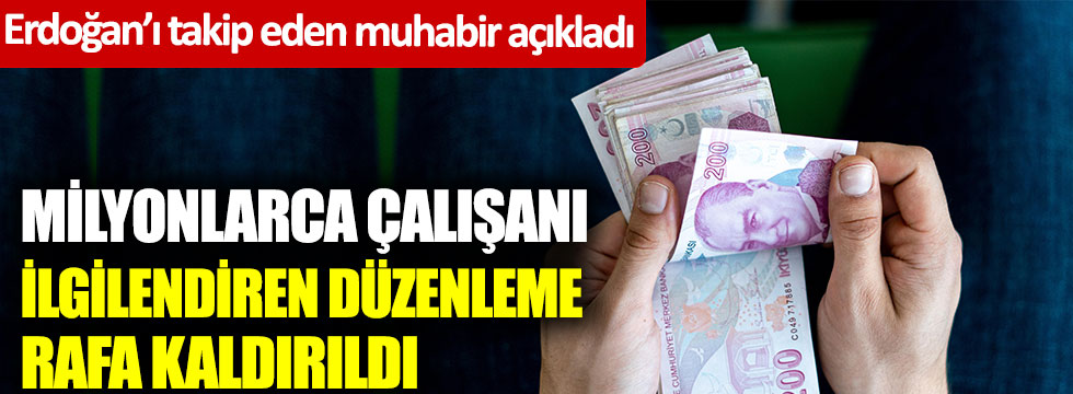 Erdoğan’ı takip eden muhabir açıkladı… Milyonlarca çalışanı ilgilendiren düzenleme rafa kaldırıldı