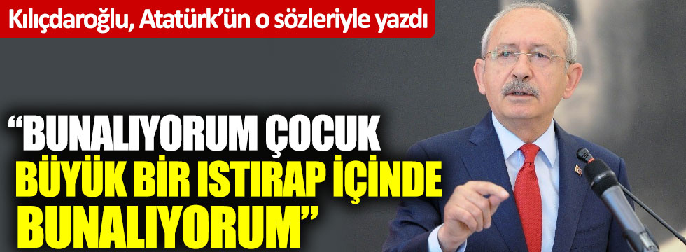 CHP lideri Kılıçdaroğlu, Atatürk’ün o sözleriyle yazdı: Büyük bir ıstırap içinde bunalıyorum