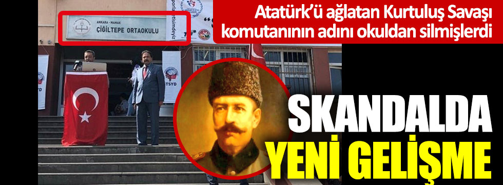 Atatürk’ü ağlatan Kurtuluş Savaşı komutanının adını okuldan silmişlerdi: Skandalda yeni gelişme