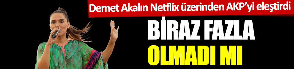 Demet Akalın Netflix üzerinden AKP'yi eleştirdi! Biraz fazla olmadı mı?