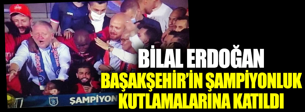 Bilal Erdoğan, Başakşahir’in şampiyonluk kutlamalarına katıldı