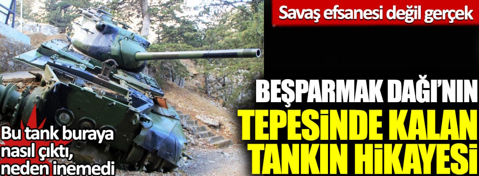 Savaş efsanesi değil, gerçek: Beşparmak Dağı’nın tepesinde kalan o tankın hikayesi!