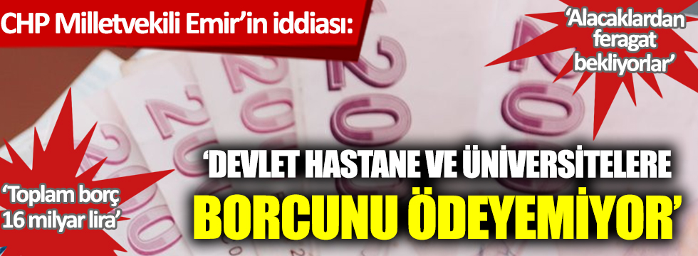 CHP Milletvekili Emir’in iddiası: "Devlet hastane ve üniversitelere borcunu ödeyemiyor"