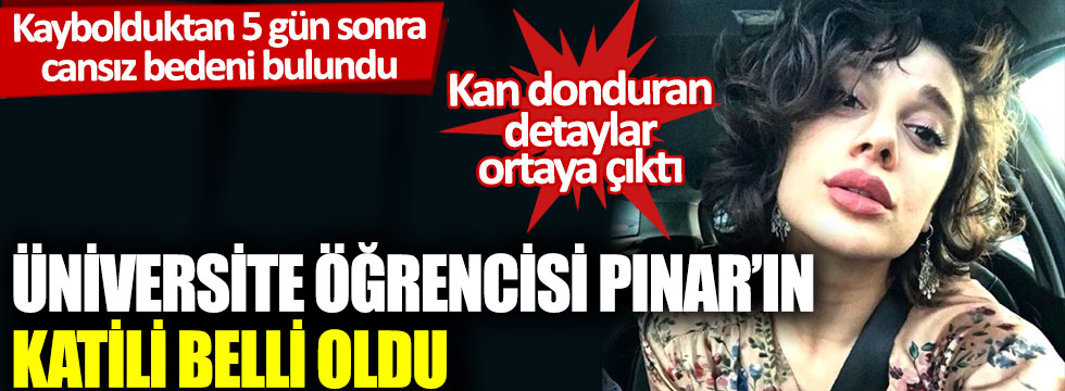Kaybolduktan 5 gün sonra cansız bedeni bulundu: Üniversite öğrencisi Pınar’ın katili belli oldu
