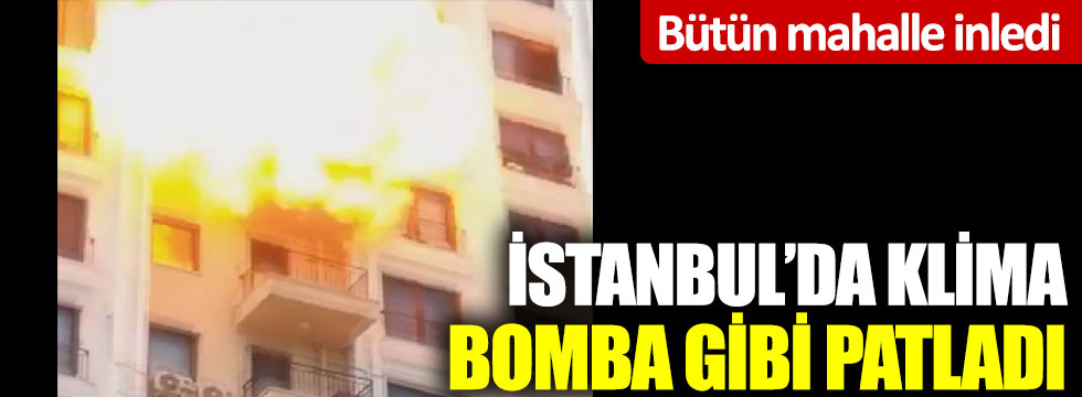 İstanbul’da klima bomba gibi patladı: Bütün mahalle inledi