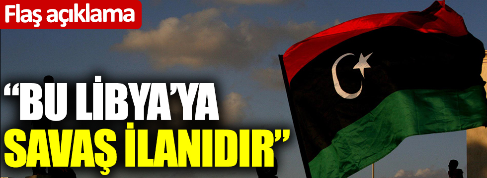 Libya'dan flaş açıklama: Savaş ilanıdır