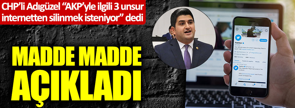 CHP'li Onursal Adıgüzel "AKP'yle ilgili 3 unsur internetten silinmek isteniyor" dedi, madde madde açıkladı