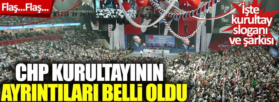 İşte CHP kurultayının ayrıntıları: Slogan ve şarkı belli oldu!
