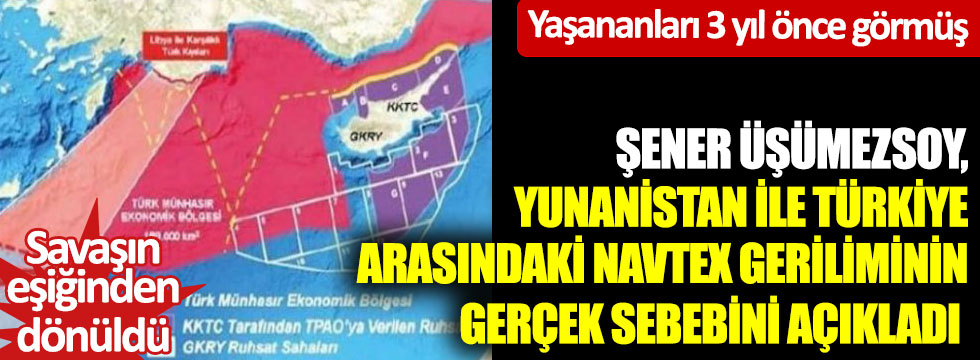 Şener Üşümezsoy, Yunanistan ile Türkiye arasındaki NAVTEX geriliminin gerçek sebebini açıkladı... Savaşın eşiğinden dönüldü... Yaşananları 3 yıl önce görmüş