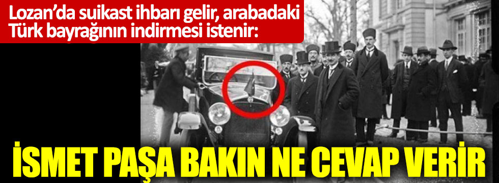 Lozan’da suikast ihbarı gelir, arabadaki Türk bayrağının indirmesi istenir: İsmet Paşa bakın ne der