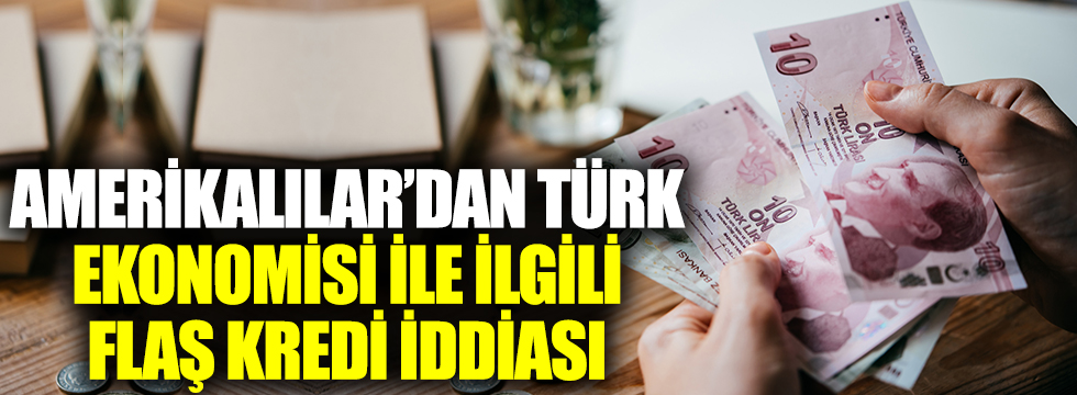 Amerikalılar'dan Türk ekonomisi ile ilgili flaş kredi iddiası