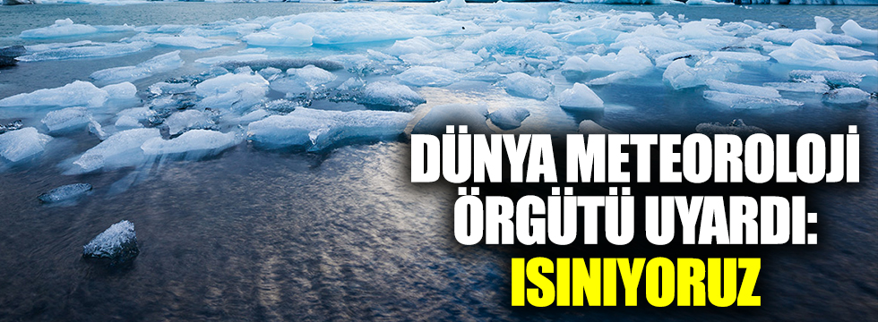 Dünya Meteoroloji Örgütü uyardı: Buzullarda ısınmaya devam ediyor