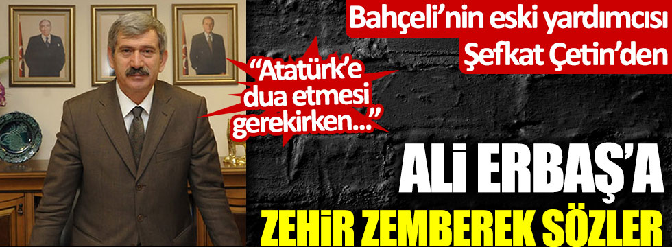 Bahçeli'nin eski yardımcısı MHP'li Şefkat Çetin'den Ali Erbaş'a zehir zemberek sözler