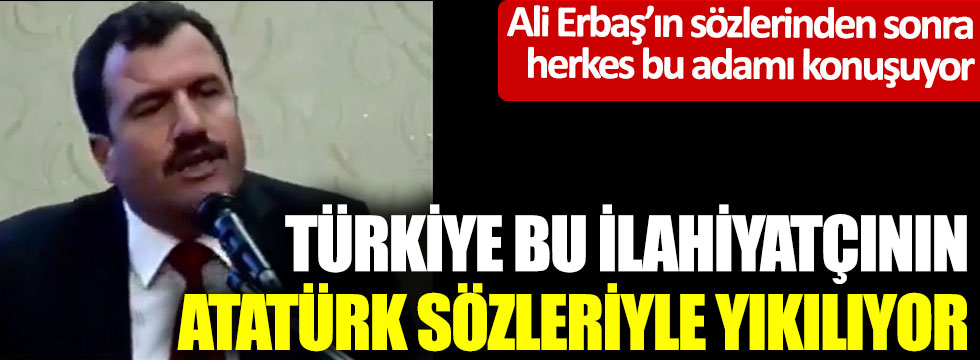 Türkiye, bu ilahiyatçının Atatürk sözleriyle yıkılıyor... Ali Erbaş'ın açıklamalarından sonra herkes bu adamı konuşuyor
