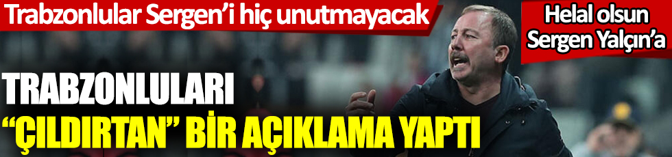 Sergen Yalçın Trabzonluları "çıldırtan açıklama yaptı. Trabzonlulular Sergen Yalçın'ı hiç unutamayacak