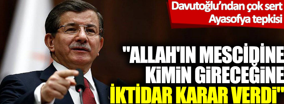Ahmet Davutoğlu’ndan iktidara çok sert Ayasofya tepkisi