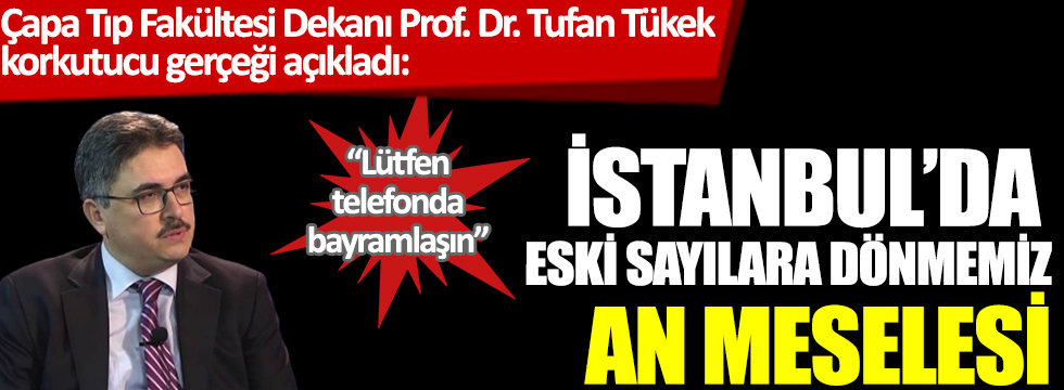 Çapa Tıp Fakültesi Dekanı Prof. Dr. Tufan Tükek  korkutucu gerçeği açıkladı: İstanbul'da eski sayılara dönmemiz an meselesi