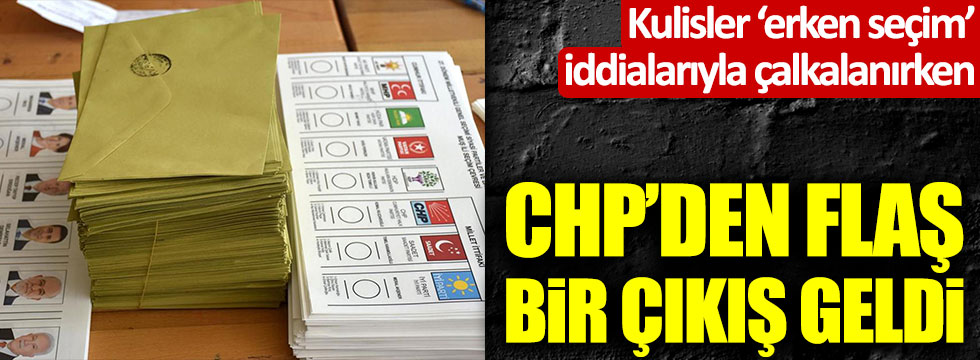 Kulisler 'erken seçim' iddialarıyla çalkalanırken CHP'den flaş bir çıkış geldi