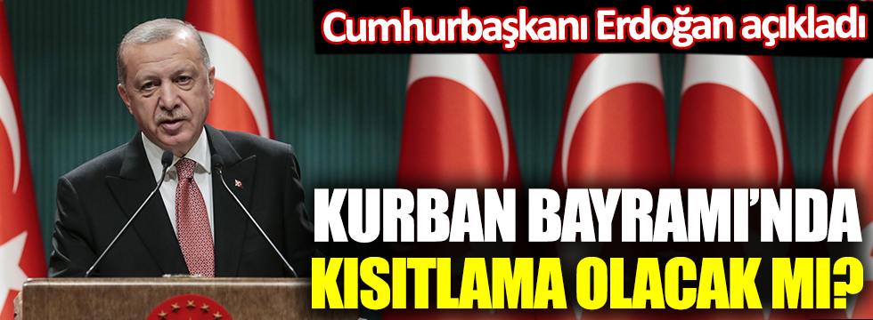 Cumhurbaşkanı Erdoğan açıkladı: Bayramda kısıtlama olacak mı?
