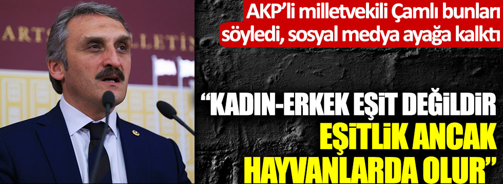 AKP'li Ahmet Hamdi Çamlı'nın sözleri kadınları ayağa kaldırdı: "Kadın-erkek eşit değil, eşitlik ancak hayvanlarda olur"