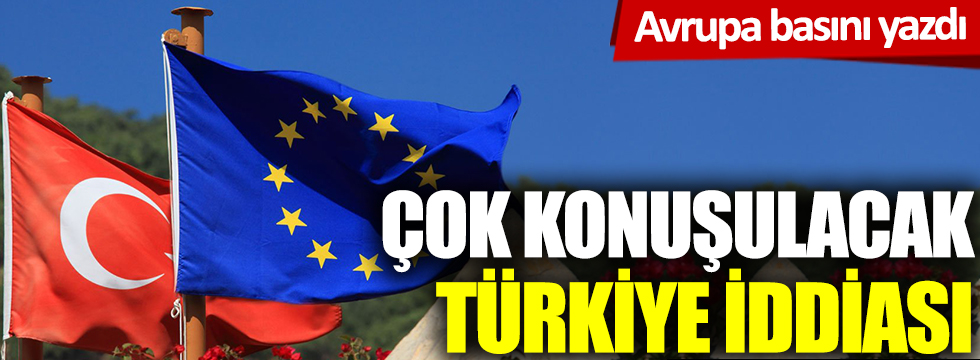 Avrupa basını yazdı: Çok konuşulacak Türkiye iddiası