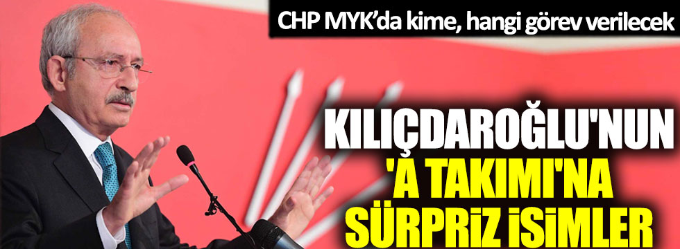 Kılıçdaroğlu'nun  'A Takımı'na sürpriz isimler: CHP MYK’da kime, hangi görev verilecek!