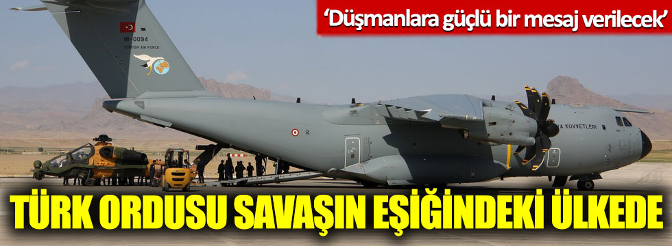 Türk Ordusu savaşın eşiğindeki ülkede: ‘Düşmanlara güçlü bir mesaj verilecek’