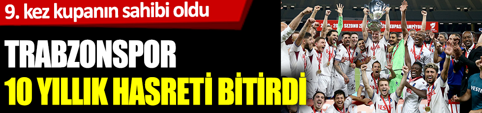9. kez kupanın sahibi oldu! Trabzonspor 10 yıllık hasreti bitirdi