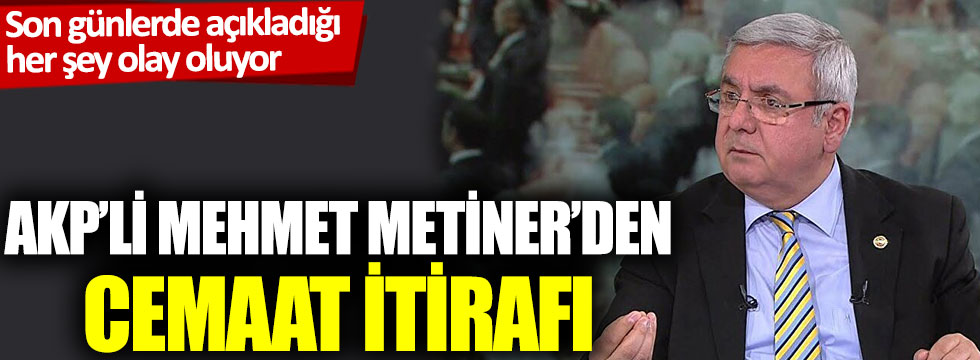 AKP’li Mehmet Metiner’den cemaat itirafı: Son günlerde açıkladığı her şey olay oluyor
