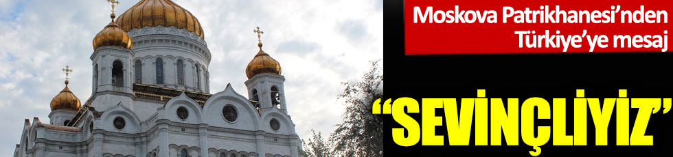 Moskova Patrikhanesi’nden Türkiye’ye mesaj: 'Sevinçliyiz'