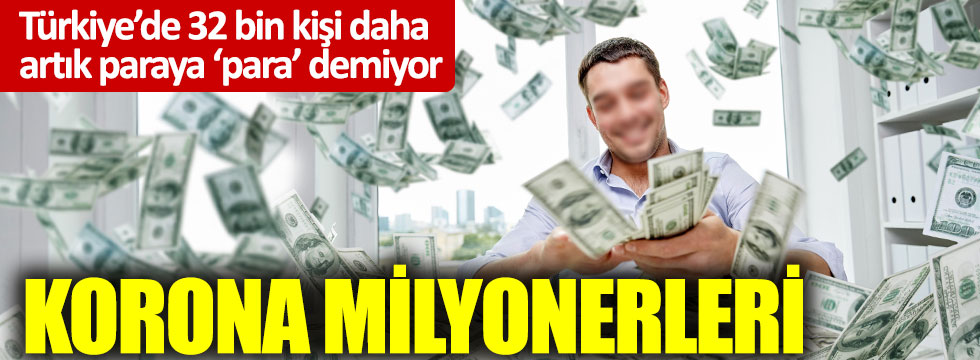 Türkiye’de 32 bin kişi daha artık paraya ‘para’ demiyor: Korona milyonerleri