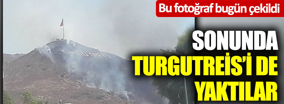 Bu fotoğraf bugün çekildi… Sonunda Turgutreis’i de yaktılar
