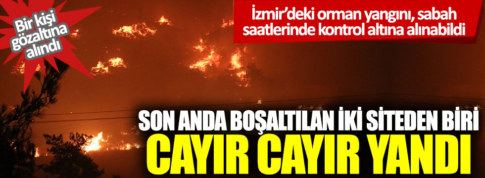 İzmir'de son anda boşaltılan iki siteden biri cayır cayır yandı! Bir kişi gözaltına alındı
