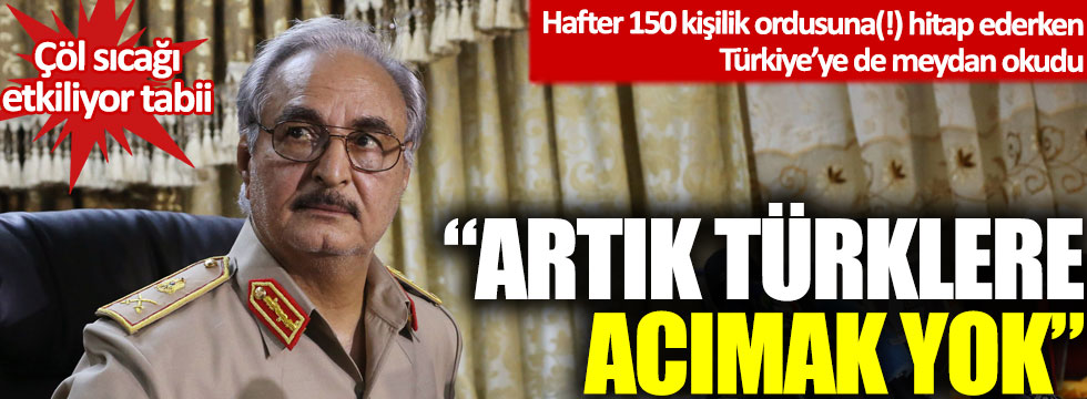 Hafter 150 kişilik ordusuna(!) hitap ederken Türkiye’yi tehdit etti