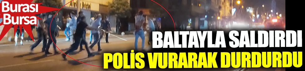 Burası Bursa! Baltayla saldırdı polis vurarak durdu