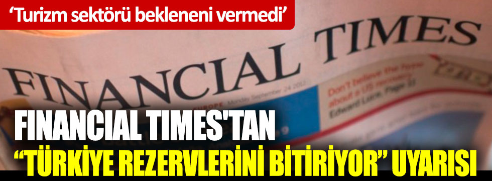 Financial Times'tan "Türkiye rezervlerini bitiriyor" uyarısı