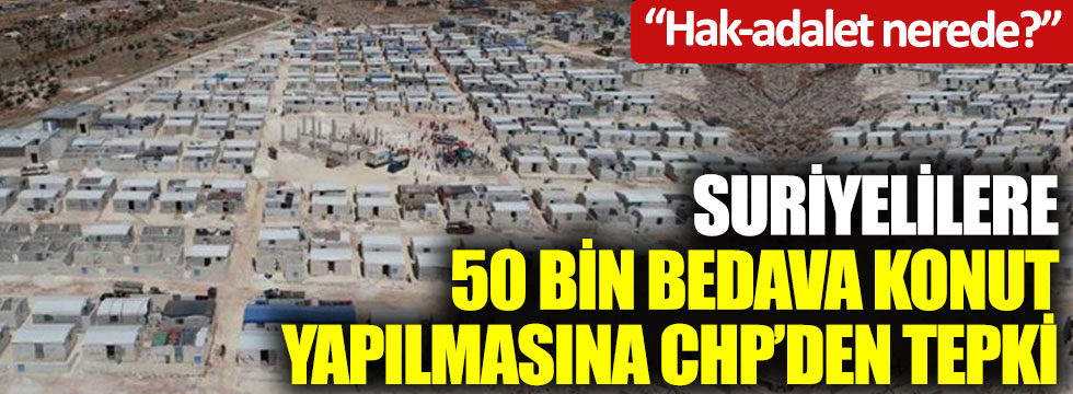 Suriyelilere 50 bin bedava konut yapılmasına CHP’den tepki